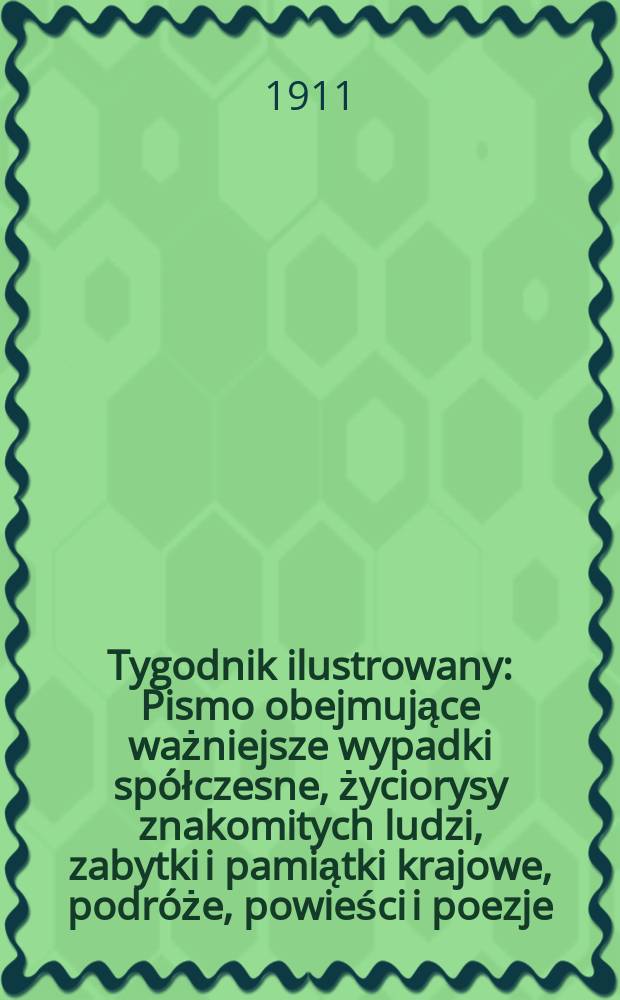 Tygodnik ilustrowany : Pismo obejmujące ważniejsze wypadki spółczesne, życiorysy znakomitych ludzi, zabytki i pamiątki krajowe, podróże, powieści i poezje, sprawozdania z dziedziny sztuk pięknych, piśmiennictwa nauk przyrodzonych, rolnictwa, przemysłu i wynalazków szkice obyczajowe i humorystyczne, typy ludowe, ubiory i kostiumy, archeologia i. t. d. R.52 1911, №39(2707)