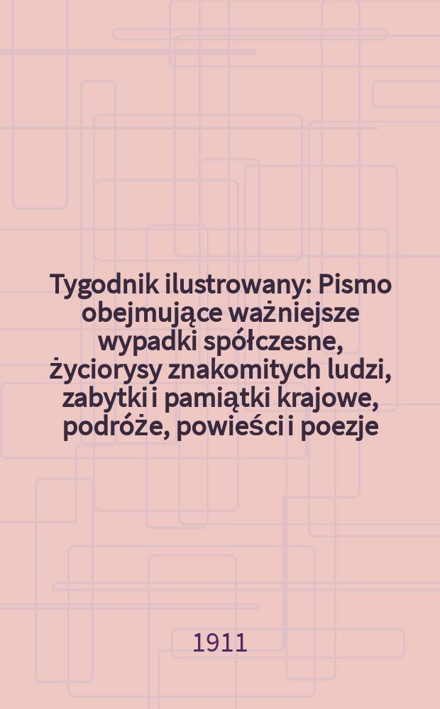 Tygodnik ilustrowany : Pismo obejmujące ważniejsze wypadki spółczesne, życiorysy znakomitych ludzi, zabytki i pamiątki krajowe, podróże, powieści i poezje, sprawozdania z dziedziny sztuk pięknych, piśmiennictwa nauk przyrodzonych, rolnictwa, przemysłu i wynalazków szkice obyczajowe i humorystyczne, typy ludowe, ubiory i kostiumy, archeologia i. t. d. R.52 1911, №41(2709)