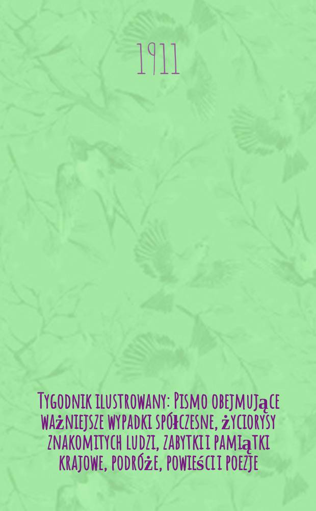 Tygodnik ilustrowany : Pismo obejmujące ważniejsze wypadki spółczesne, życiorysy znakomitych ludzi, zabytki i pamiątki krajowe, podróże, powieści i poezje, sprawozdania z dziedziny sztuk pięknych, piśmiennictwa nauk przyrodzonych, rolnictwa, przemysłu i wynalazków szkice obyczajowe i humorystyczne, typy ludowe, ubiory i kostiumy, archeologia i. t. d. R.52 1911, №49(2717)