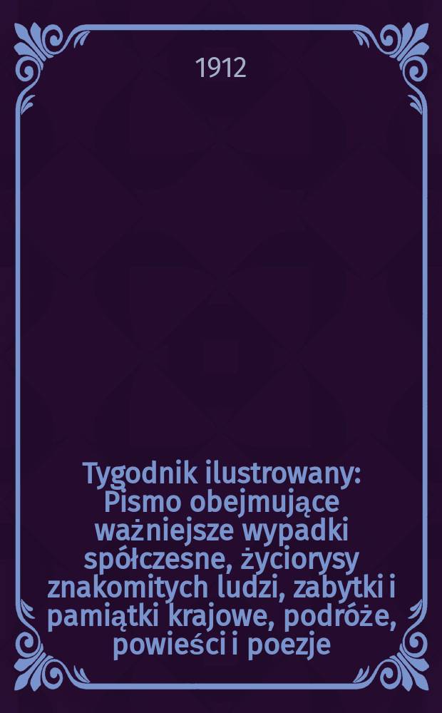 Tygodnik ilustrowany : Pismo obejmujące ważniejsze wypadki spółczesne, życiorysy znakomitych ludzi, zabytki i pamiątki krajowe, podróże, powieści i poezje, sprawozdania z dziedziny sztuk pięknych, piśmiennictwa nauk przyrodzonych, rolnictwa, przemysłu i wynalazków szkice obyczajowe i humorystyczne, typy ludowe, ubiory i kostiumy, archeologia i. t. d. R.53 1912, №4(2724)