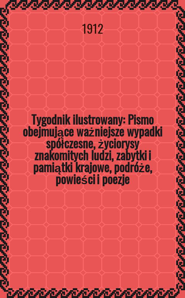 Tygodnik ilustrowany : Pismo obejmujące ważniejsze wypadki spółczesne, życiorysy znakomitych ludzi, zabytki i pamiątki krajowe, podróże, powieści i poezje, sprawozdania z dziedziny sztuk pięknych, piśmiennictwa nauk przyrodzonych, rolnictwa, przemysłu i wynalazków szkice obyczajowe i humorystyczne, typy ludowe, ubiory i kostiumy, archeologia i. t. d. R.53 1912, №14(2734)