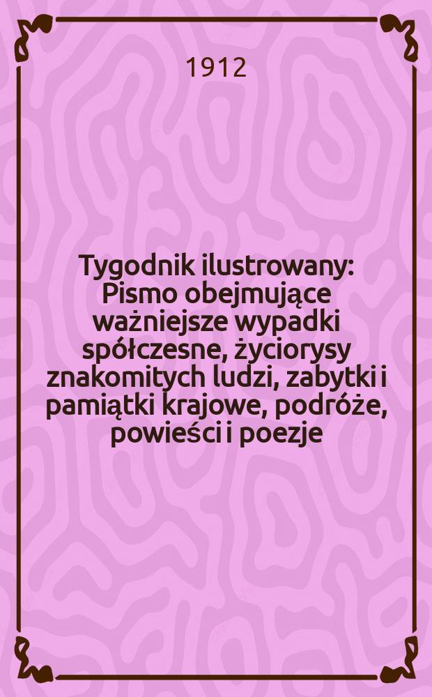 Tygodnik ilustrowany : Pismo obejmujące ważniejsze wypadki spółczesne, życiorysy znakomitych ludzi, zabytki i pamiątki krajowe, podróże, powieści i poezje, sprawozdania z dziedziny sztuk pięknych, piśmiennictwa nauk przyrodzonych, rolnictwa, przemysłu i wynalazków szkice obyczajowe i humorystyczne, typy ludowe, ubiory i kostiumy, archeologia i. t. d. R.53 1912, №26(2746)