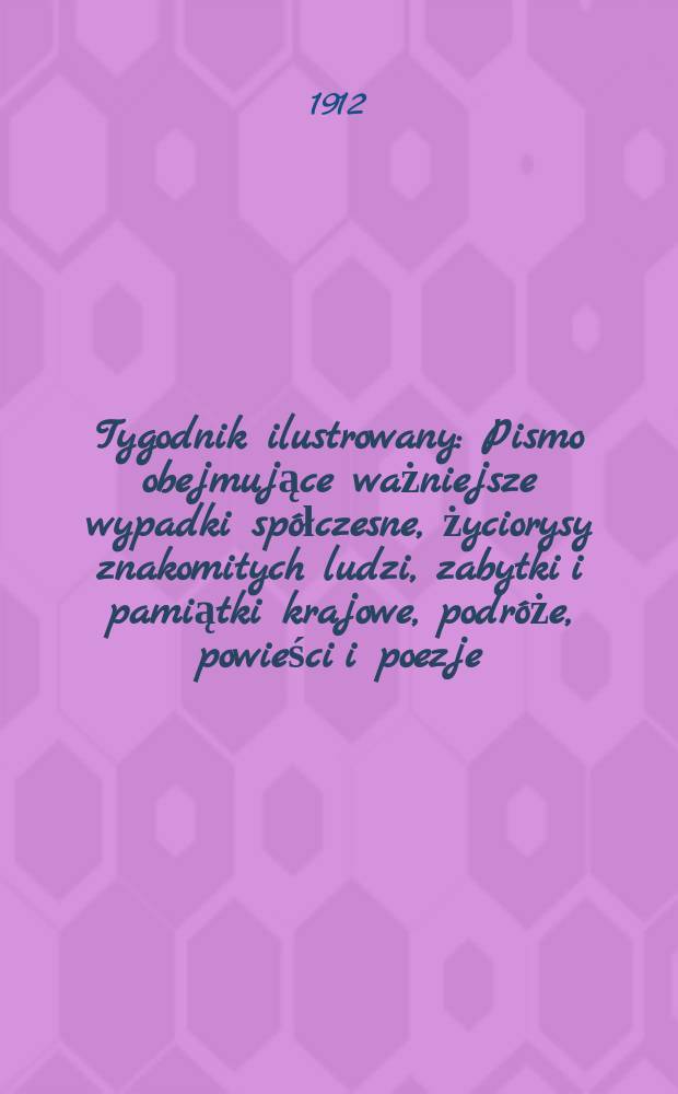 Tygodnik ilustrowany : Pismo obejmujące ważniejsze wypadki spółczesne, życiorysy znakomitych ludzi, zabytki i pamiątki krajowe, podróże, powieści i poezje, sprawozdania z dziedziny sztuk pięknych, piśmiennictwa nauk przyrodzonych, rolnictwa, przemysłu i wynalazków szkice obyczajowe i humorystyczne, typy ludowe, ubiory i kostiumy, archeologia i. t. d. R.53 1912, №29(2749)
