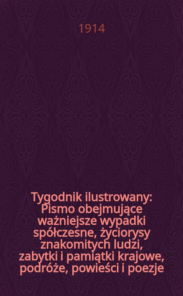 Tygodnik ilustrowany : Pismo obejmujące ważniejsze wypadki sp&oacute;łczesne, życiorysy znakomitych ludzi, zabytki i pamiątki krajowe, podr&oacute;że, powieści i poezje, sprawozdania z dziedziny sztuk pięknych, piśmiennictwa nauk przyrodzonych, rolnictwa, przemysłu i wynalazk&oacute;w szkice obyczajowe i humorystyczne, typy ludowe, ubiory i kostiumy, archeologia i. t. d. R.55 1914, №3(2827)