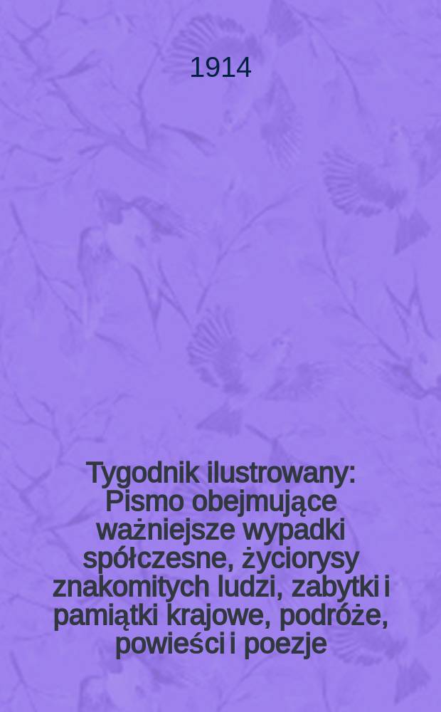 Tygodnik ilustrowany : Pismo obejmujące ważniejsze wypadki spółczesne, życiorysy znakomitych ludzi, zabytki i pamiątki krajowe, podróże, powieści i poezje, sprawozdania z dziedziny sztuk pięknych, piśmiennictwa nauk przyrodzonych, rolnictwa, przemysłu i wynalazków szkice obyczajowe i humorystyczne, typy ludowe, ubiory i kostiumy, archeologia i. t. d. R.55 1914, №10(2834)