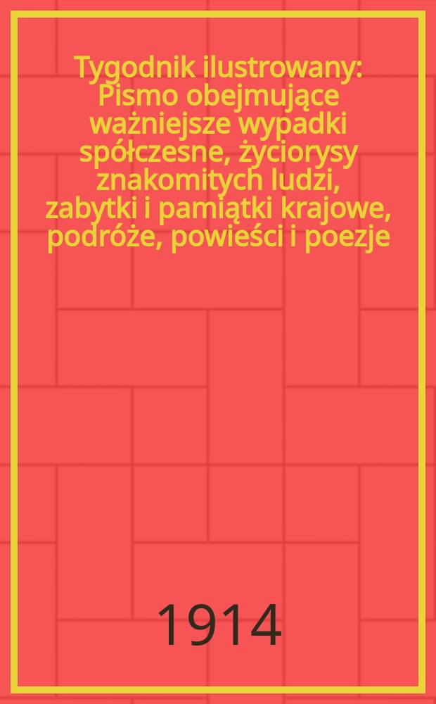 Tygodnik ilustrowany : Pismo obejmujące ważniejsze wypadki spółczesne, życiorysy znakomitych ludzi, zabytki i pamiątki krajowe, podróże, powieści i poezje, sprawozdania z dziedziny sztuk pięknych, piśmiennictwa nauk przyrodzonych, rolnictwa, przemysłu i wynalazków szkice obyczajowe i humorystyczne, typy ludowe, ubiory i kostiumy, archeologia i. t. d. R.55 1914, №14(2838)