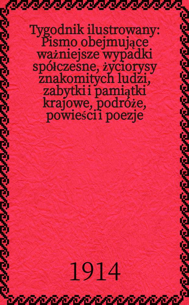 Tygodnik ilustrowany : Pismo obejmujące ważniejsze wypadki spółczesne, życiorysy znakomitych ludzi, zabytki i pamiątki krajowe, podróże, powieści i poezje, sprawozdania z dziedziny sztuk pięknych, piśmiennictwa nauk przyrodzonych, rolnictwa, przemysłu i wynalazków szkice obyczajowe i humorystyczne, typy ludowe, ubiory i kostiumy, archeologia i. t. d. R.55 1914, №21(2845)