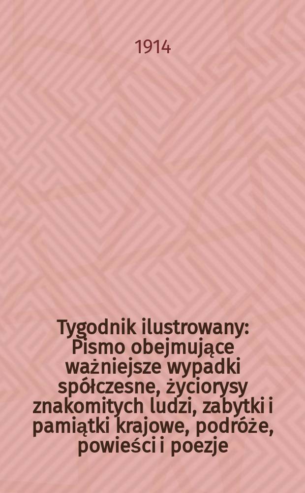Tygodnik ilustrowany : Pismo obejmujące ważniejsze wypadki spółczesne, życiorysy znakomitych ludzi, zabytki i pamiątki krajowe, podróże, powieści i poezje, sprawozdania z dziedziny sztuk pięknych, piśmiennictwa nauk przyrodzonych, rolnictwa, przemysłu i wynalazków szkice obyczajowe i humorystyczne, typy ludowe, ubiory i kostiumy, archeologia i. t. d. R.55 1914, №31(2855)