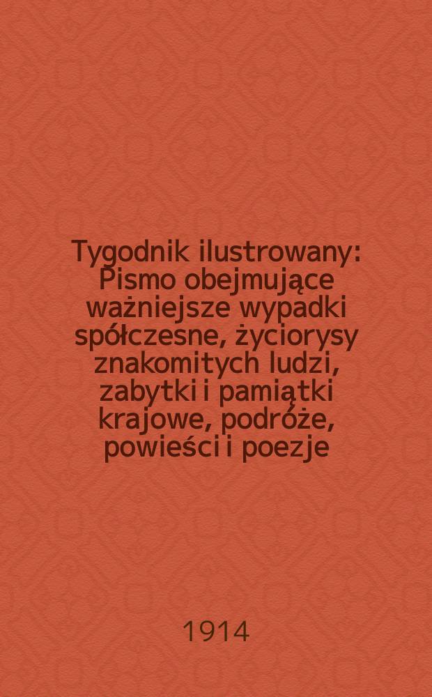 Tygodnik ilustrowany : Pismo obejmujące ważniejsze wypadki spółczesne, życiorysy znakomitych ludzi, zabytki i pamiątki krajowe, podróże, powieści i poezje, sprawozdania z dziedziny sztuk pięknych, piśmiennictwa nauk przyrodzonych, rolnictwa, przemysłu i wynalazków szkice obyczajowe i humorystyczne, typy ludowe, ubiory i kostiumy, archeologia i. t. d. R.55 1914, №34(2858)