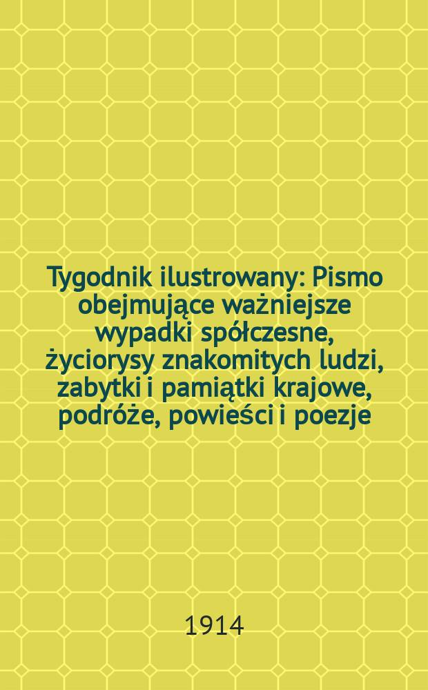Tygodnik ilustrowany : Pismo obejmujące ważniejsze wypadki spółczesne, życiorysy znakomitych ludzi, zabytki i pamiątki krajowe, podróże, powieści i poezje, sprawozdania z dziedziny sztuk pięknych, piśmiennictwa nauk przyrodzonych, rolnictwa, przemysłu i wynalazków szkice obyczajowe i humorystyczne, typy ludowe, ubiory i kostiumy, archeologia i. t. d. R.55 1914, №38(2862)