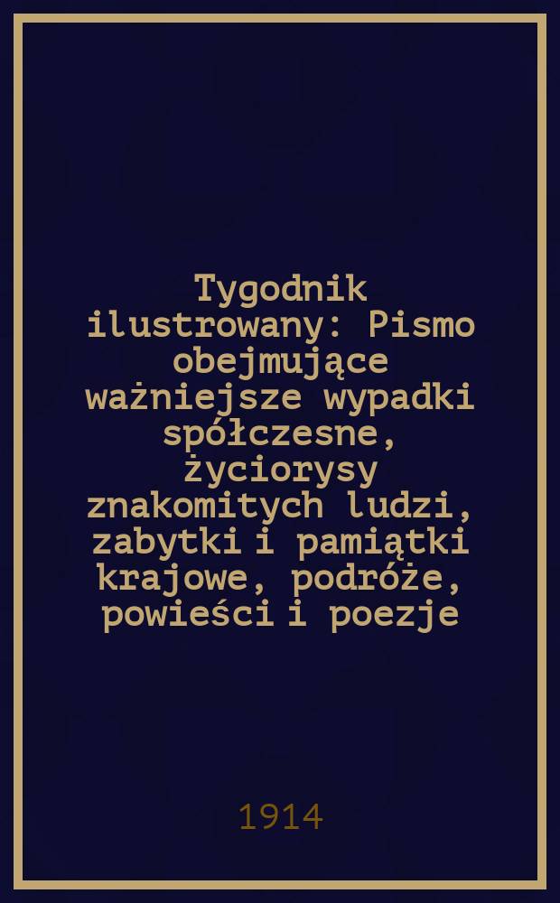 Tygodnik ilustrowany : Pismo obejmujące ważniejsze wypadki sp&oacute;łczesne, życiorysy znakomitych ludzi, zabytki i pamiątki krajowe, podr&oacute;że, powieści i poezje, sprawozdania z dziedziny sztuk pięknych, piśmiennictwa nauk przyrodzonych, rolnictwa, przemysłu i wynalazk&oacute;w szkice obyczajowe i humorystyczne, typy ludowe, ubiory i kostiumy, archeologia i. t. d. R.55 1914, №39(2863)