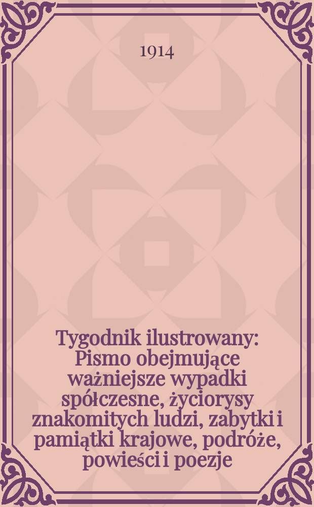 Tygodnik ilustrowany : Pismo obejmujące ważniejsze wypadki spółczesne, życiorysy znakomitych ludzi, zabytki i pamiątki krajowe, podróże, powieści i poezje, sprawozdania z dziedziny sztuk pięknych, piśmiennictwa nauk przyrodzonych, rolnictwa, przemysłu i wynalazków szkice obyczajowe i humorystyczne, typy ludowe, ubiory i kostiumy, archeologia i. t. d. R.55 1914, №42(2866)