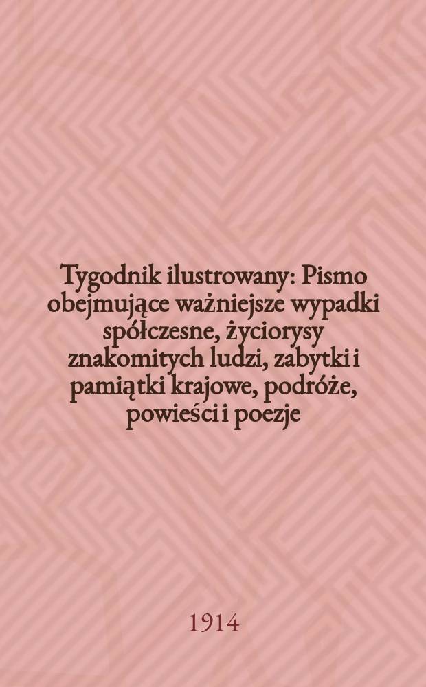 Tygodnik ilustrowany : Pismo obejmujące ważniejsze wypadki spółczesne, życiorysy znakomitych ludzi, zabytki i pamiątki krajowe, podróże, powieści i poezje, sprawozdania z dziedziny sztuk pięknych, piśmiennictwa nauk przyrodzonych, rolnictwa, przemysłu i wynalazków szkice obyczajowe i humorystyczne, typy ludowe, ubiory i kostiumy, archeologia i. t. d. R.55 1914, №48(2872)