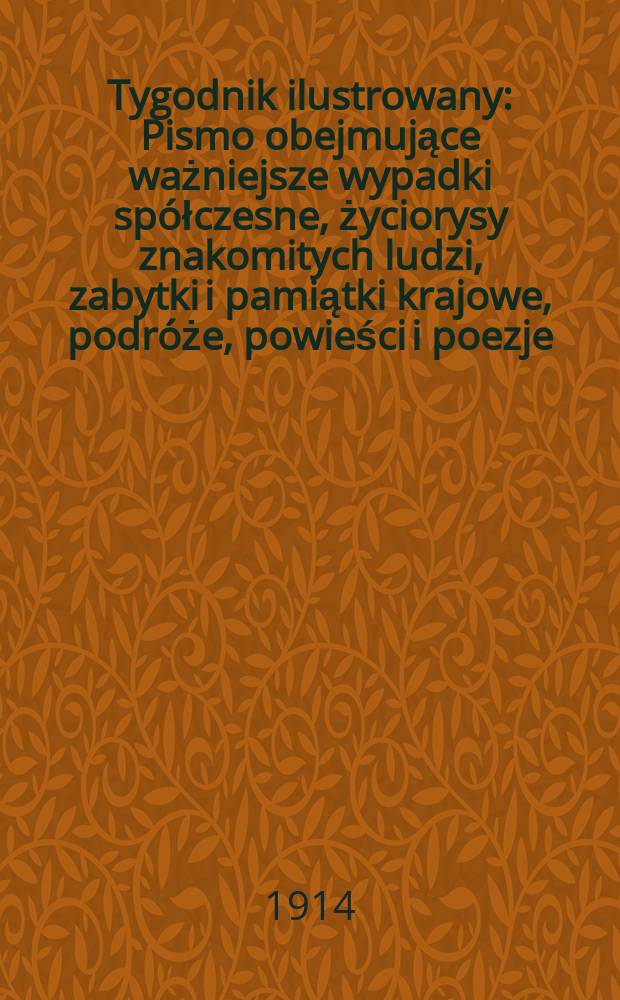 Tygodnik ilustrowany : Pismo obejmujące ważniejsze wypadki spółczesne, życiorysy znakomitych ludzi, zabytki i pamiątki krajowe, podróże, powieści i poezje, sprawozdania z dziedziny sztuk pięknych, piśmiennictwa nauk przyrodzonych, rolnictwa, przemysłu i wynalazków szkice obyczajowe i humorystyczne, typy ludowe, ubiory i kostiumy, archeologia i. t. d. R.55 1914, №50(2874)