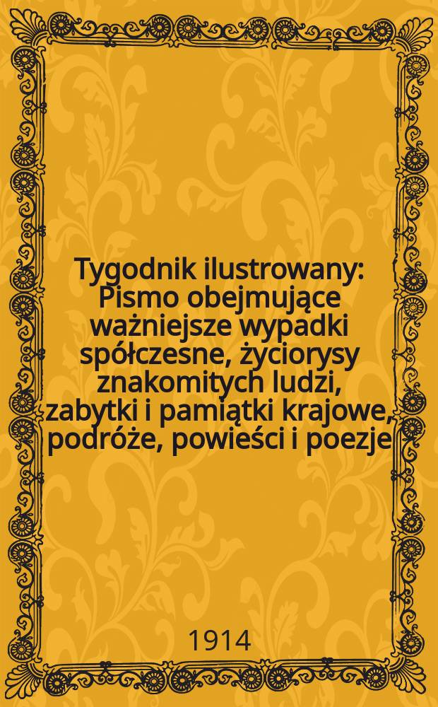 Tygodnik ilustrowany : Pismo obejmujące ważniejsze wypadki spółczesne, życiorysy znakomitych ludzi, zabytki i pamiątki krajowe, podróże, powieści i poezje, sprawozdania z dziedziny sztuk pięknych, piśmiennictwa nauk przyrodzonych, rolnictwa, przemysłu i wynalazków szkice obyczajowe i humorystyczne, typy ludowe, ubiory i kostiumy, archeologia i. t. d. R.55 1914, №51(2875)