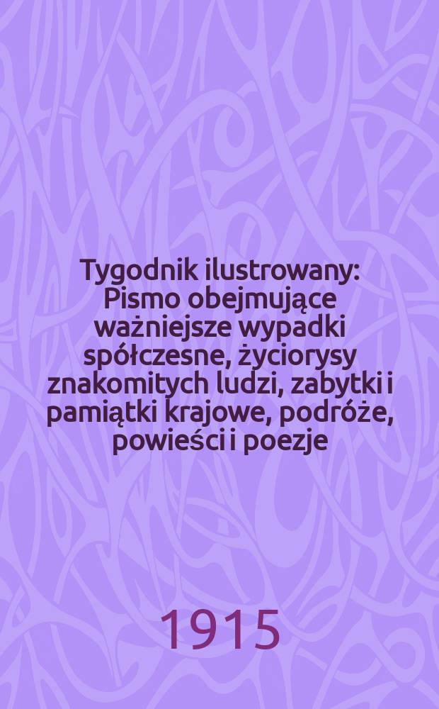 Tygodnik ilustrowany : Pismo obejmujące ważniejsze wypadki sp&oacute;łczesne, życiorysy znakomitych ludzi, zabytki i pamiątki krajowe, podr&oacute;że, powieści i poezje, sprawozdania z dziedziny sztuk pięknych, piśmiennictwa nauk przyrodzonych, rolnictwa, przemysłu i wynalazk&oacute;w szkice obyczajowe i humorystyczne, typy ludowe, ubiory i kostiumy, archeologia i. t. d. R.56 1915, №16(2892)