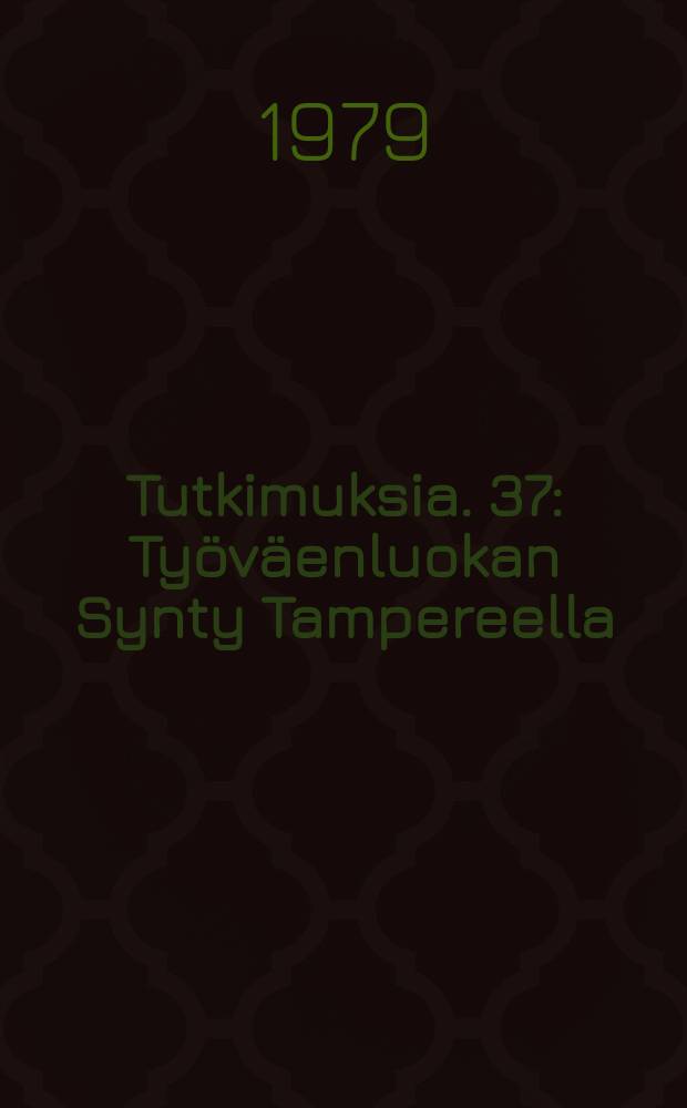 Tutkimuksia. 37 : Työväenluokan Synty Tampereella