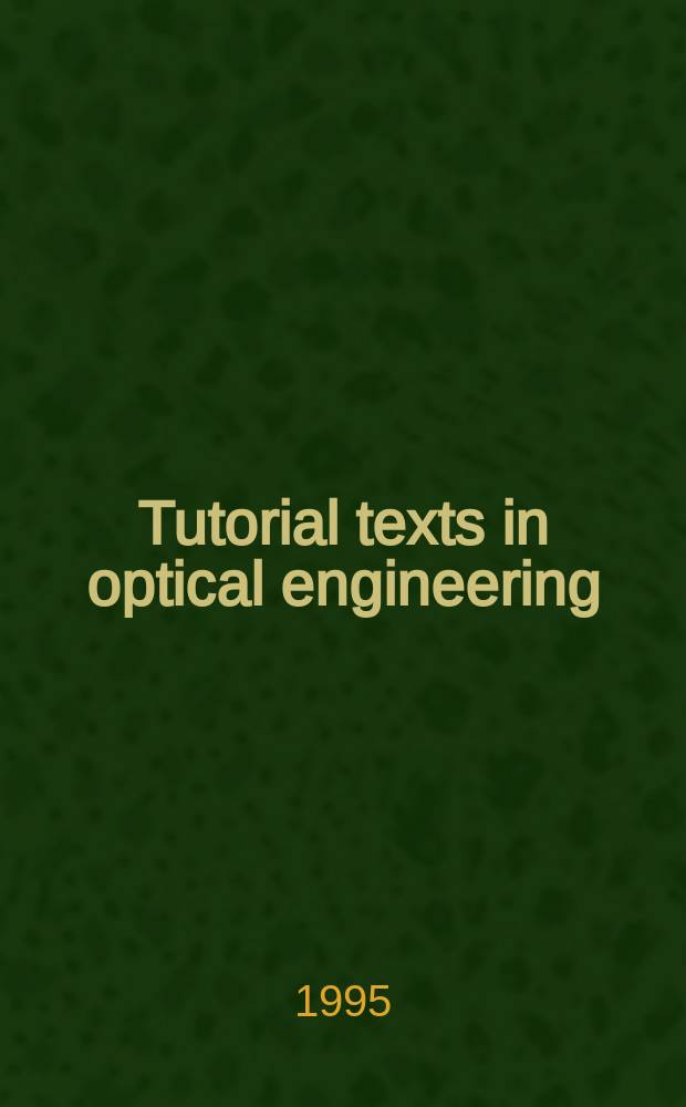 Tutorial texts in optical engineering : A publ. of SPIE - The Intern. soc. for optical engineering, The Inst. of electrical and electronics engineers