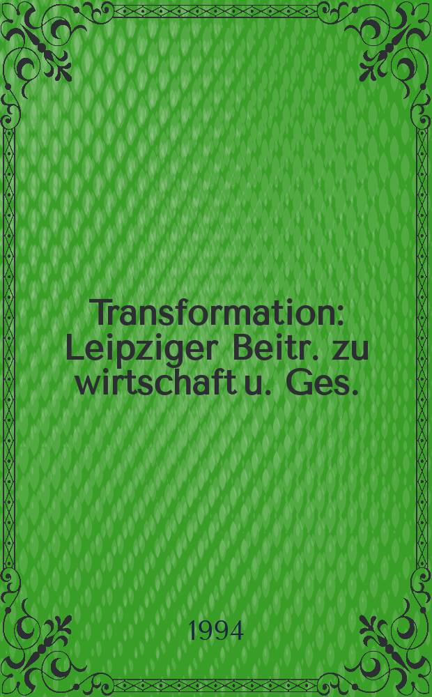Transformation : Leipziger Beitr. zu wirtschaft u. Ges. : Schr.- R. des Zentrums für intern. Wirtschaftsbeziehungen der Univ. Leipzig