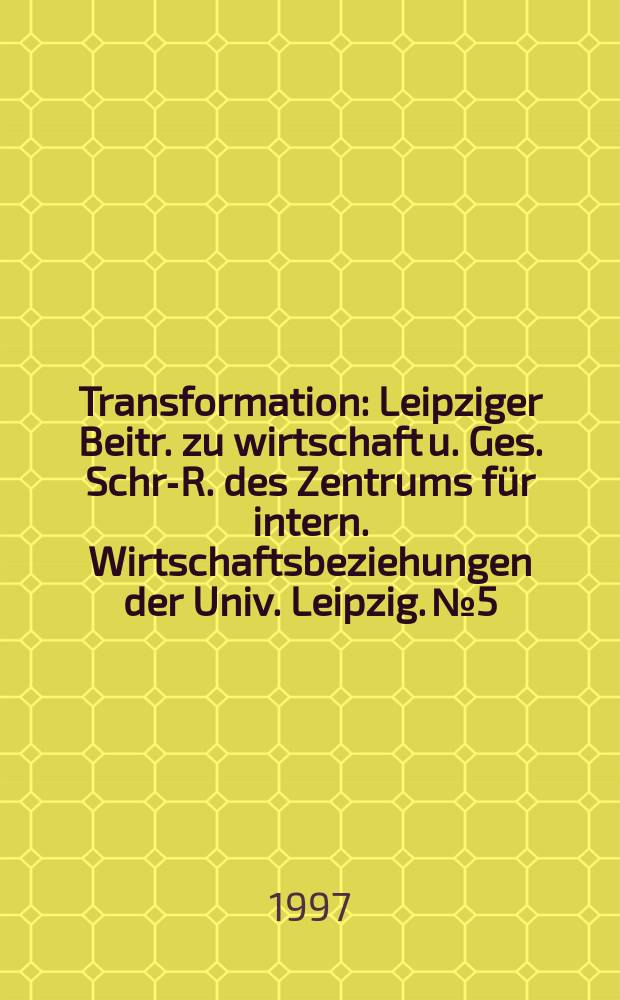 Transformation : Leipziger Beitr. zu wirtschaft u. Ges. Schr.- R. des Zentrums für intern. Wirtschaftsbeziehungen der Univ. Leipzig. №5 : Der Übergang zur Markwirtschafl in Mittel - und Osteuropa als variables Ziel