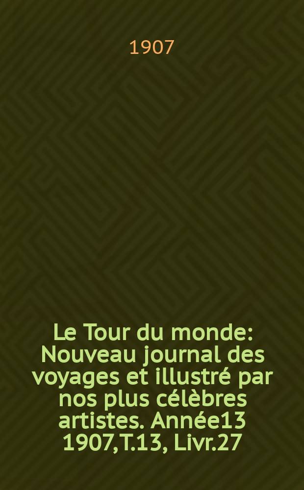 Le Tour du monde : Nouveau journal des voyages et illustré par nos plus célèbres artistes. Année13 1907, T.13, Livr.27