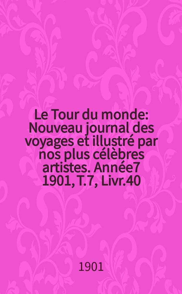 Le Tour du monde : Nouveau journal des voyages et illustré par nos plus célèbres artistes. Année7 1901, T.7, Livr.40
