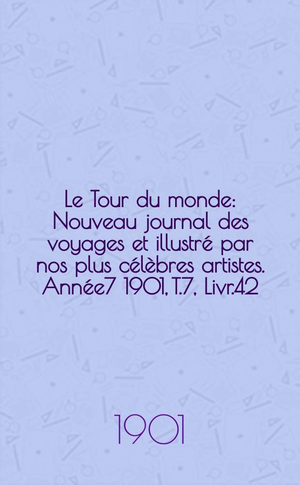 Le Tour du monde : Nouveau journal des voyages et illustré par nos plus célèbres artistes. Année7 1901, T.7, Livr.42