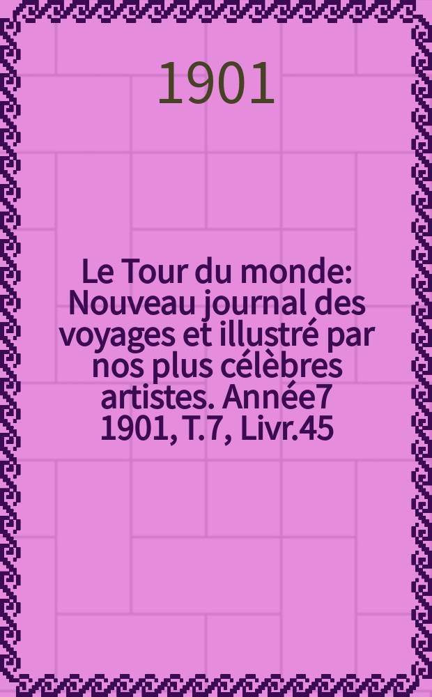 Le Tour du monde : Nouveau journal des voyages et illustr&eacute; par nos plus c&eacute;l&egrave;bres artistes. Ann&eacute;e7 1901, T.7, Livr.45