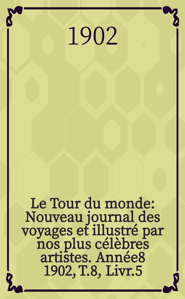Le Tour du monde : Nouveau journal des voyages et illustré par nos plus célèbres artistes. Année8 1902, T.8, Livr.5