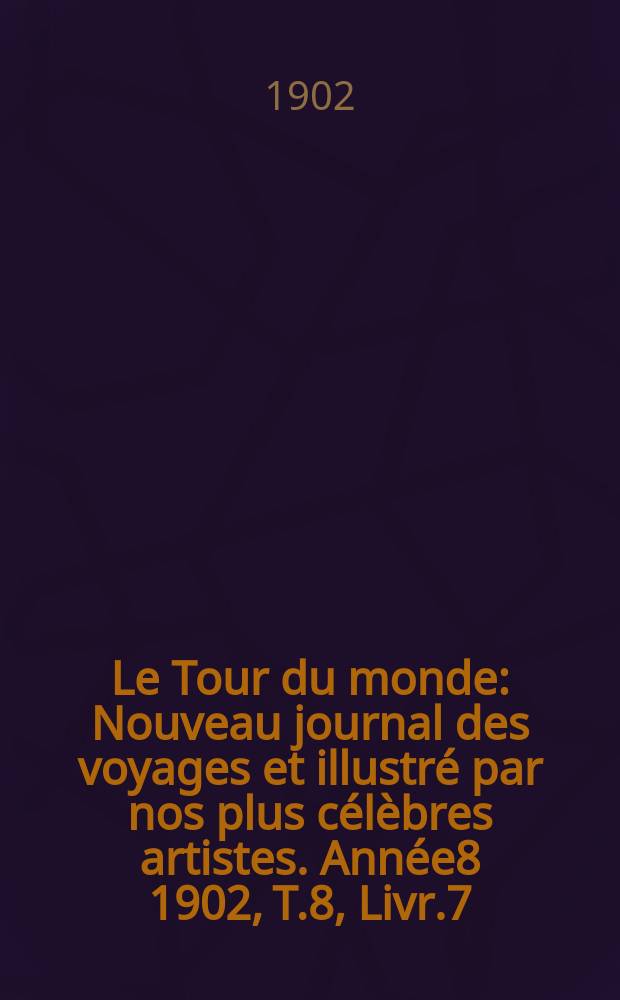 Le Tour du monde : Nouveau journal des voyages et illustré par nos plus célèbres artistes. Année8 1902, T.8, Livr.7