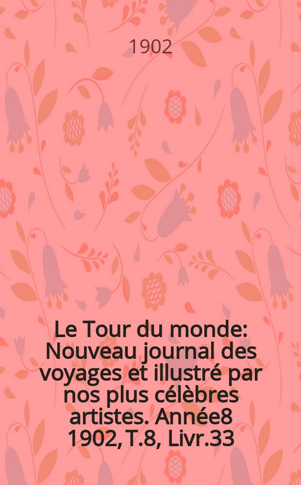 Le Tour du monde : Nouveau journal des voyages et illustr&eacute; par nos plus c&eacute;l&egrave;bres artistes. Ann&eacute;e8 1902, T.8, Livr.33