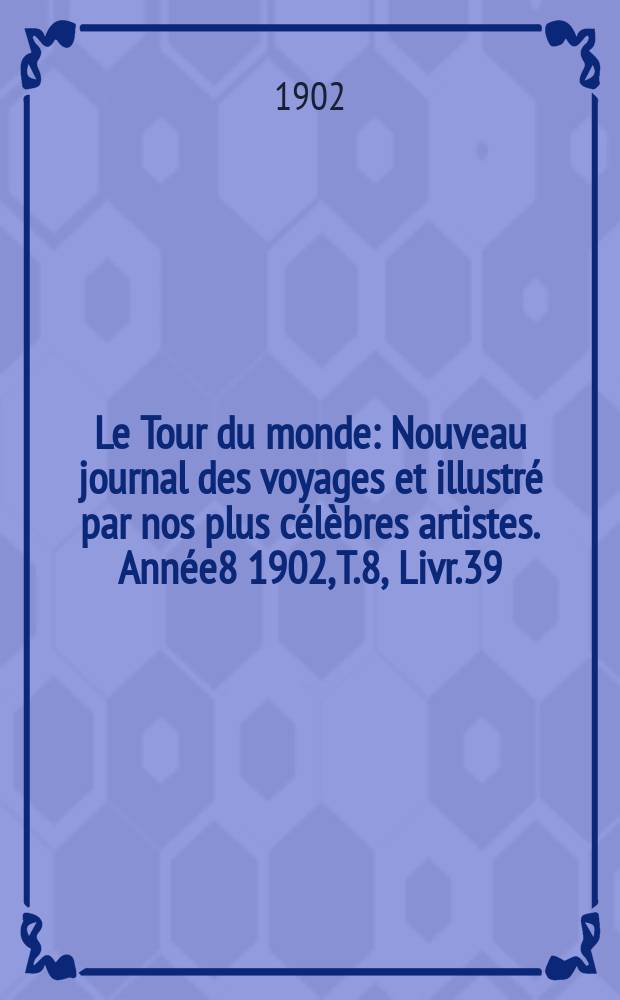 Le Tour du monde : Nouveau journal des voyages et illustré par nos plus célèbres artistes. Année8 1902, T.8, Livr.39
