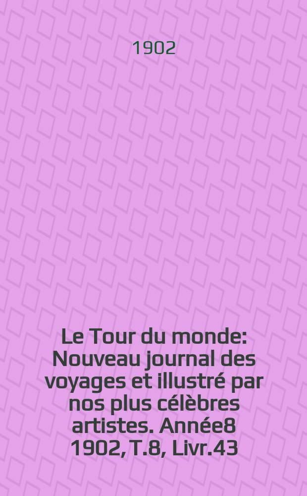 Le Tour du monde : Nouveau journal des voyages et illustré par nos plus célèbres artistes. Année8 1902, T.8, Livr.43