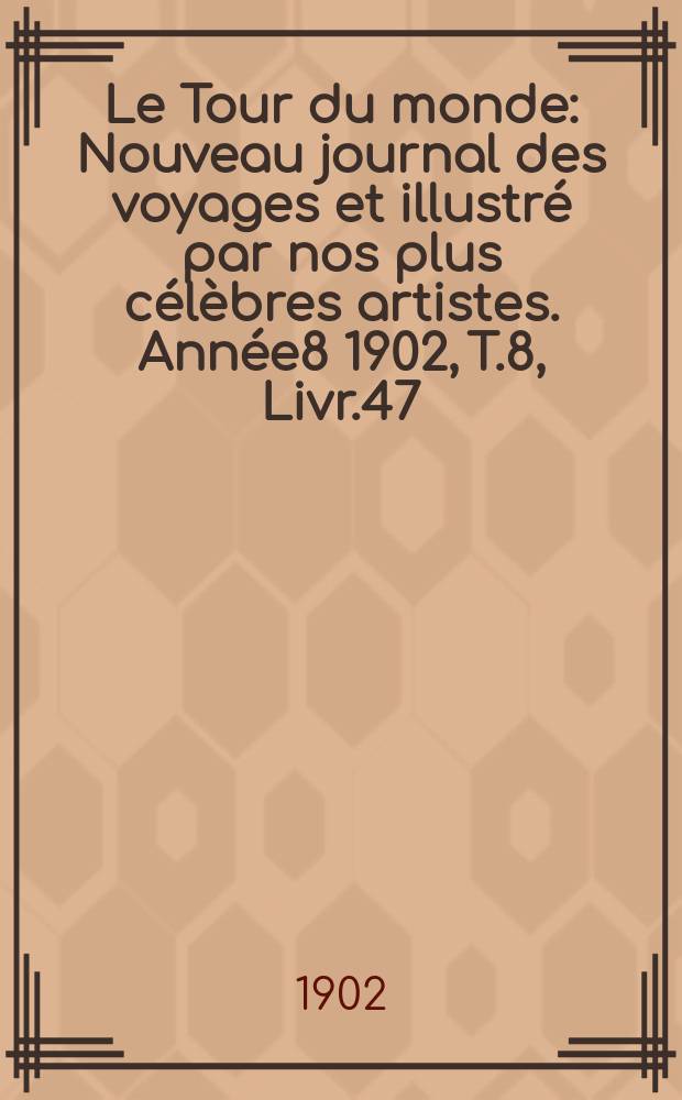 Le Tour du monde : Nouveau journal des voyages et illustré par nos plus célèbres artistes. Année8 1902, T.8, Livr.47