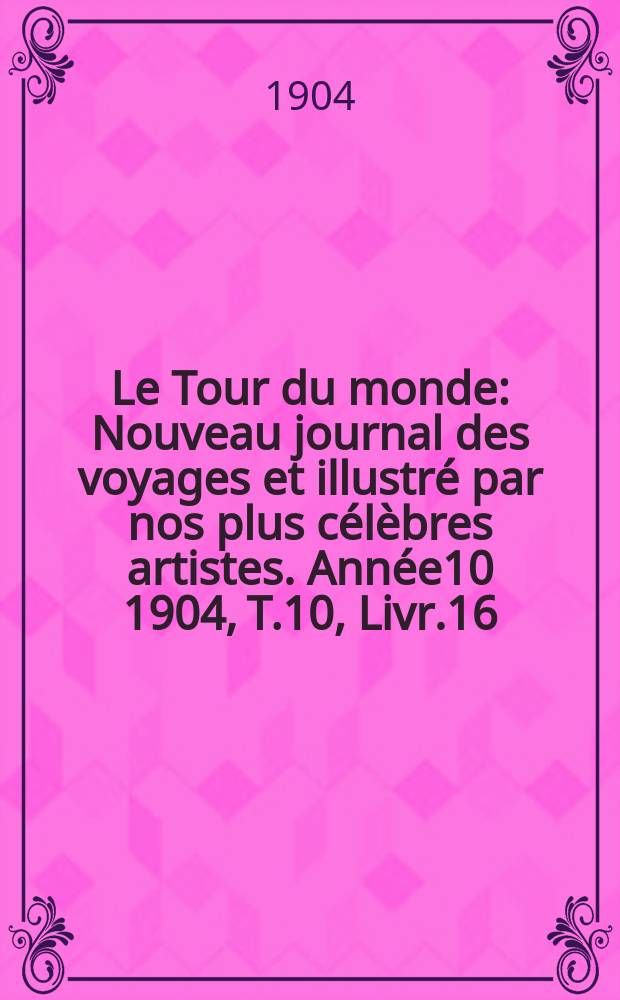 Le Tour du monde : Nouveau journal des voyages et illustré par nos plus célèbres artistes. Année10 1904, T.10, Livr.16