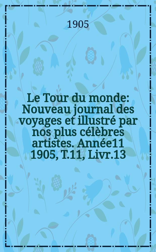 Le Tour du monde : Nouveau journal des voyages et illustré par nos plus célèbres artistes. Année11 1905, T.11, Livr.13