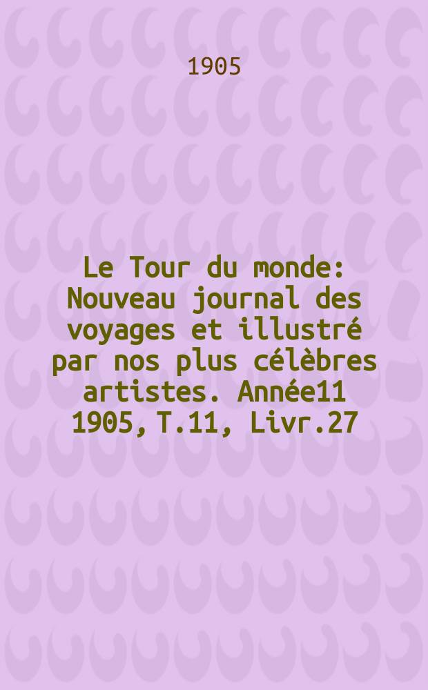 Le Tour du monde : Nouveau journal des voyages et illustré par nos plus célèbres artistes. Année11 1905, T.11, Livr.27