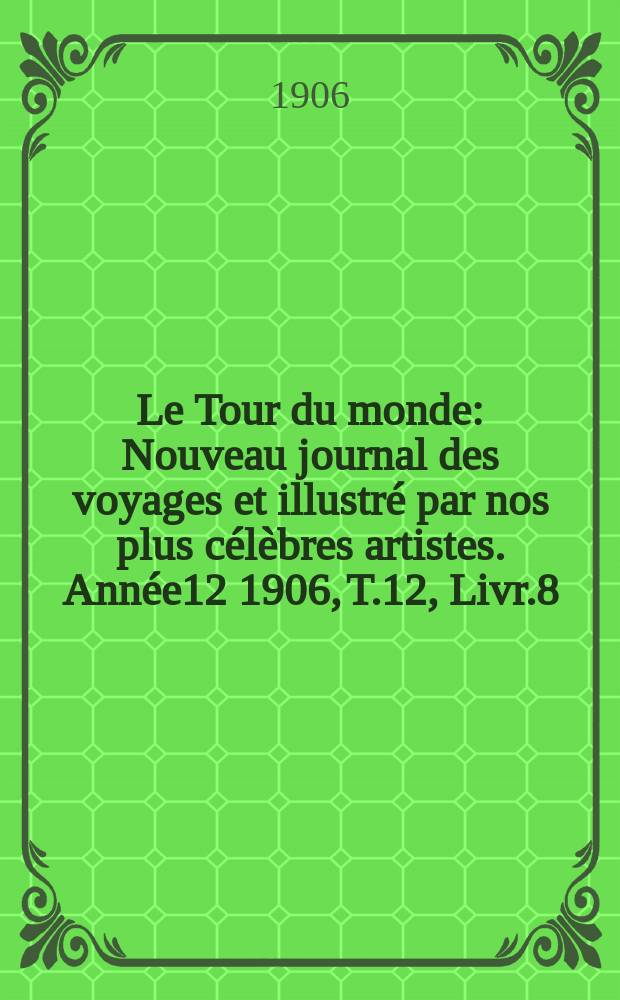 Le Tour du monde : Nouveau journal des voyages et illustré par nos plus célèbres artistes. Année12 1906, T.12, Livr.8