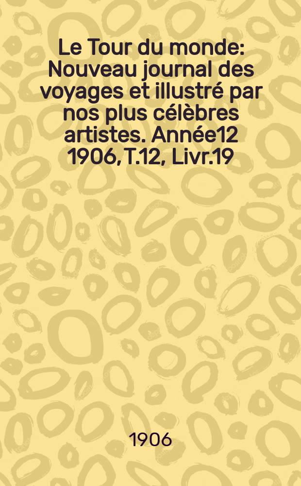 Le Tour du monde : Nouveau journal des voyages et illustré par nos plus célèbres artistes. Année12 1906, T.12, Livr.19