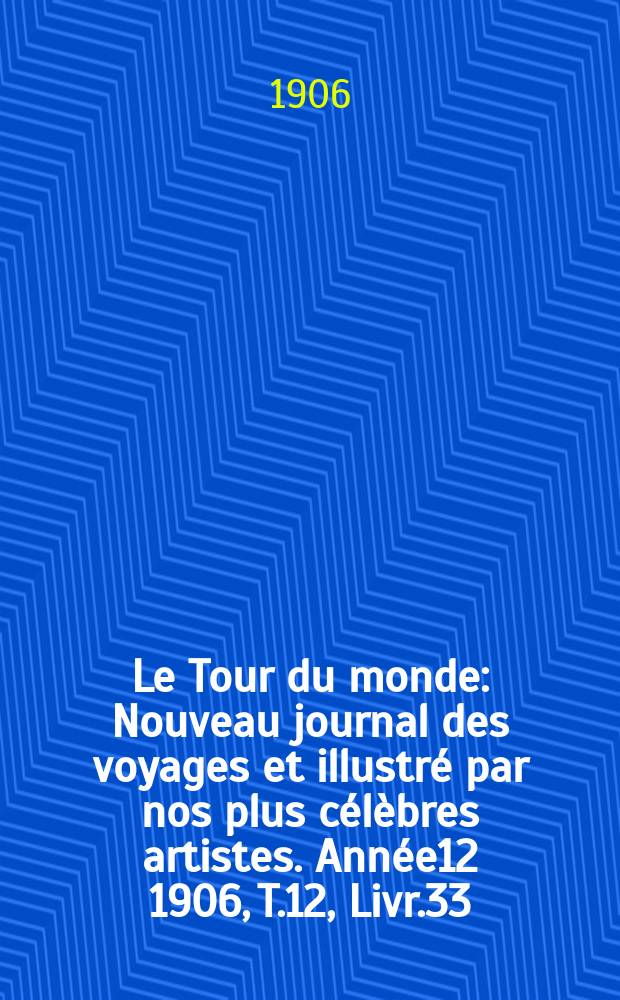 Le Tour du monde : Nouveau journal des voyages et illustré par nos plus célèbres artistes. Année12 1906, T.12, Livr.33