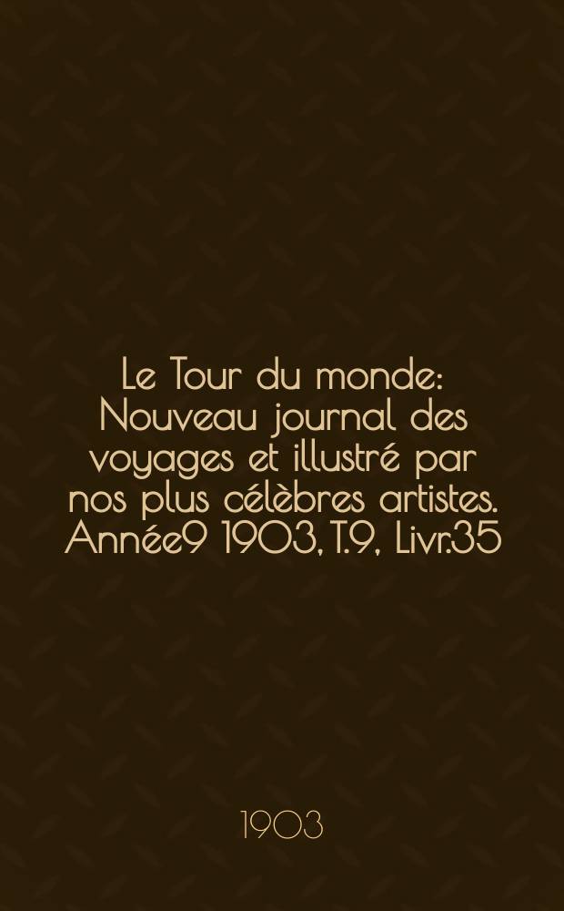Le Tour du monde : Nouveau journal des voyages et illustr&eacute; par nos plus c&eacute;l&egrave;bres artistes. Ann&eacute;e9 1903, T.9, Livr.35