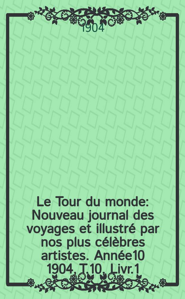 Le Tour du monde : Nouveau journal des voyages et illustré par nos plus célèbres artistes. Année10 1904, T.10, Livr.1