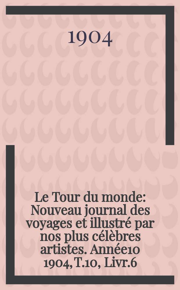 Le Tour du monde : Nouveau journal des voyages et illustré par nos plus célèbres artistes. Année10 1904, T.10, Livr.6