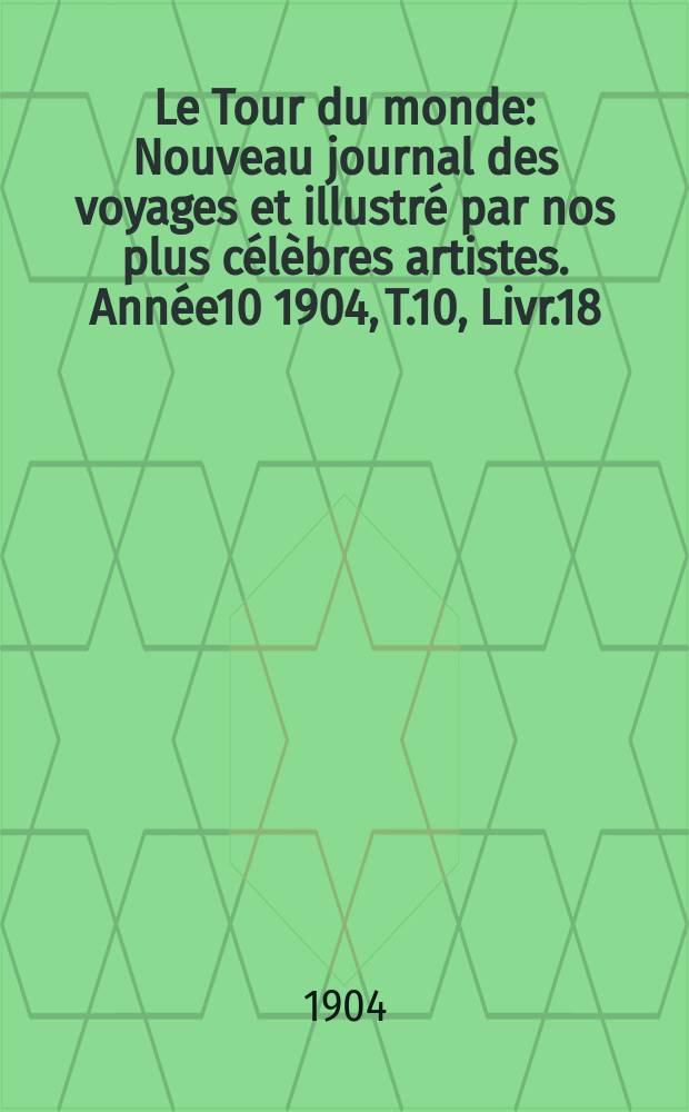 Le Tour du monde : Nouveau journal des voyages et illustré par nos plus célèbres artistes. Année10 1904, T.10, Livr.18