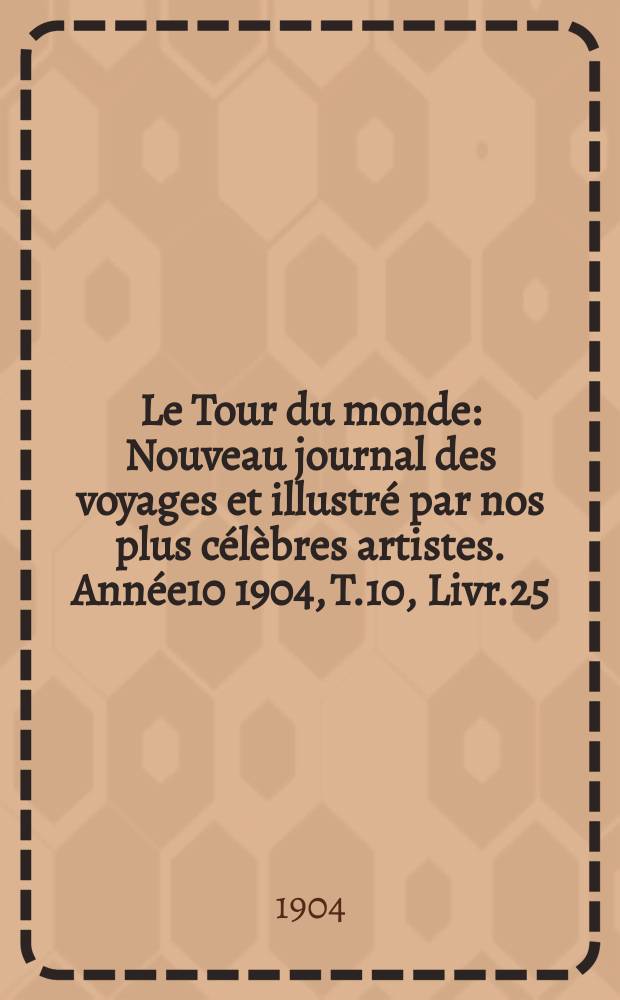 Le Tour du monde : Nouveau journal des voyages et illustré par nos plus célèbres artistes. Année10 1904, T.10, Livr.25