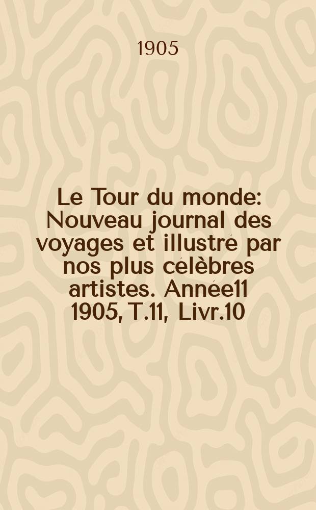Le Tour du monde : Nouveau journal des voyages et illustré par nos plus célèbres artistes. Année11 1905, T.11, Livr.10