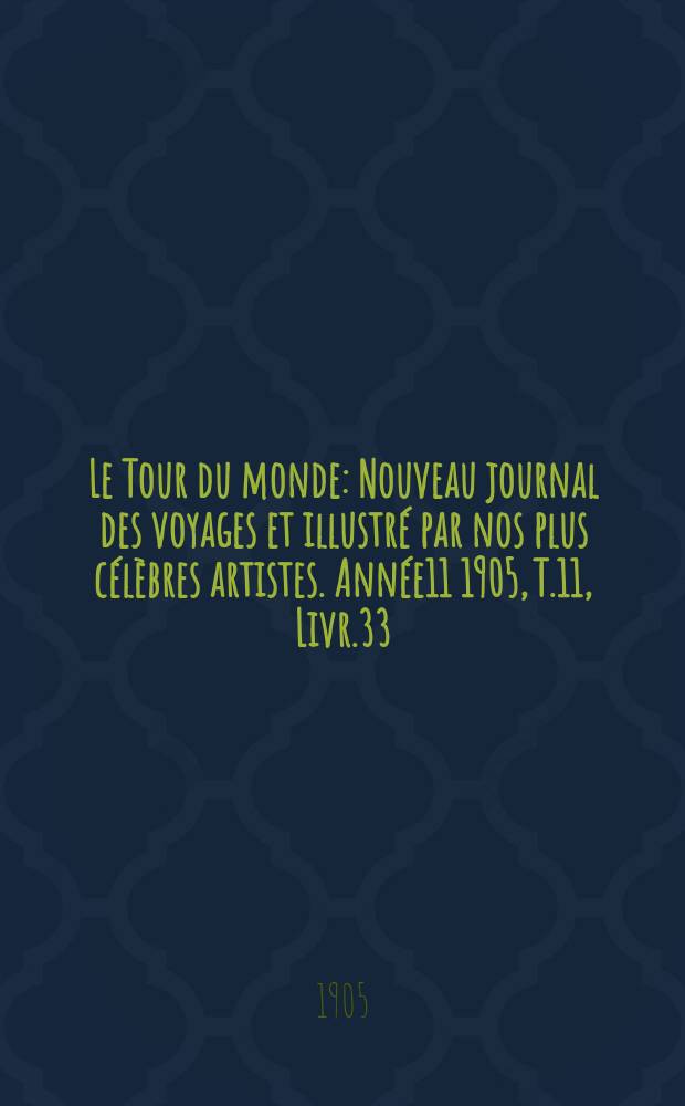 Le Tour du monde : Nouveau journal des voyages et illustré par nos plus célèbres artistes. Année11 1905, T.11, Livr.33