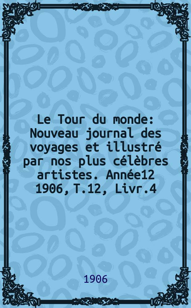 Le Tour du monde : Nouveau journal des voyages et illustré par nos plus célèbres artistes. Année12 1906, T.12, Livr.4
