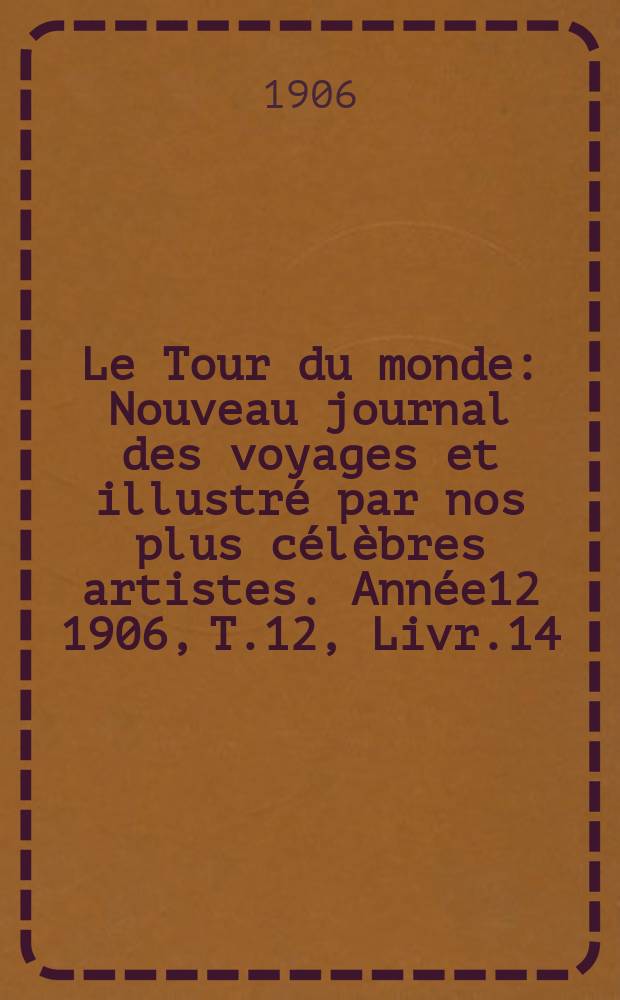 Le Tour du monde : Nouveau journal des voyages et illustré par nos plus célèbres artistes. Année12 1906, T.12, Livr.14