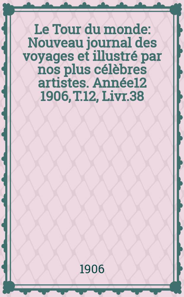 Le Tour du monde : Nouveau journal des voyages et illustré par nos plus célèbres artistes. Année12 1906, T.12, Livr.38